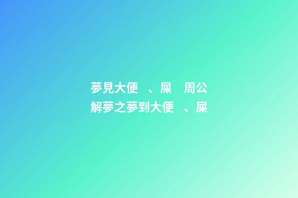 夢見大便、屎　周公解夢之夢到大便、屎